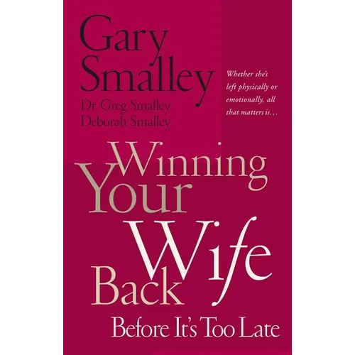 The Winning Your Wife Back Before It's Too Late: Whether She's Left Physically or Emotionally All That Matters Is...
