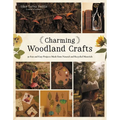 Charming Woodland Crafts: 50 Fun and Easy Projects Made from Natural and Recycled Materials