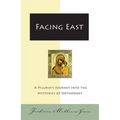 Facing East: A Pilgrim's Journey Into the Mysteries of Orthodoxy