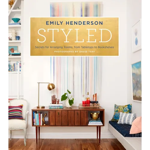 Styled: Secrets for Arranging Rooms, from Tabletops to Bookshelves