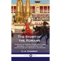 Story of the Romans: A History of Ancient Rome for Young Readers - its Legends, Military and Culture as a Republic and Empire