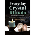 Everyday Crystal Rituals: Healing Practices for Love, Wealth, Career, and Home