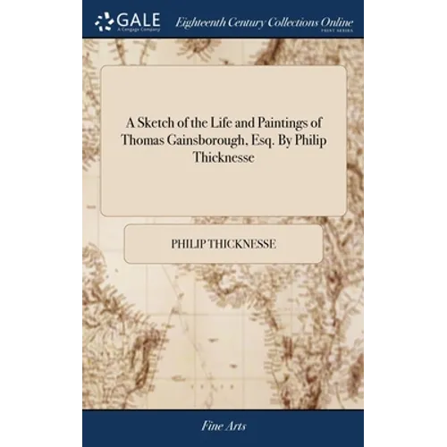 A Sketch of the Life and Paintings of Thomas Gainsborough, Esq. By Philip Thicknesse