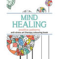 Mind Healing Anti-Stress Art Therapy Colouring Book: Positive Patterns