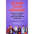 Stand Your Ground: Build Ace Confidence And Self-Esteem, Survive Peer Pressure And Bullying While Staying True To Yourself