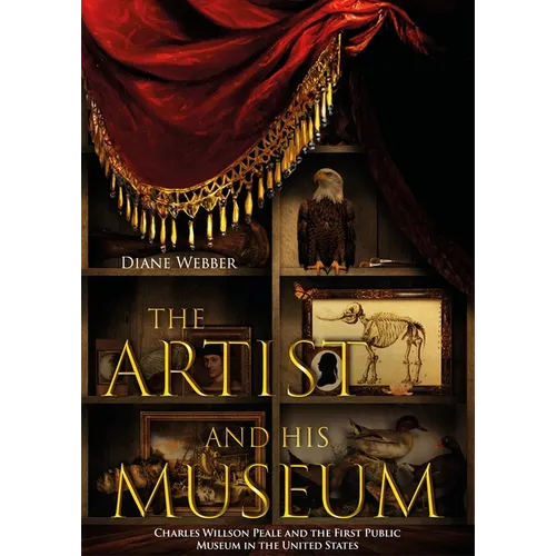 The Artist and His Museum: Charles Willson Peale and the First Public Museum in the United States