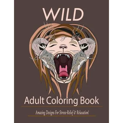 Wild: Adult Coloring Book: Amazing Designs for Stress-Relief and Relaxation