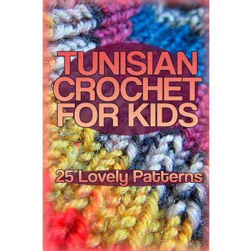 Tunisian Crochet for Kids: 25 Lovely Patterns: (Crochet Patterns, Crochet Stitches)