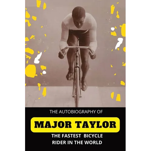 The Fastest Bicycle Rider In The World: The Story of a Colored Boy's Indomitable Courage and Success Against Great Odds