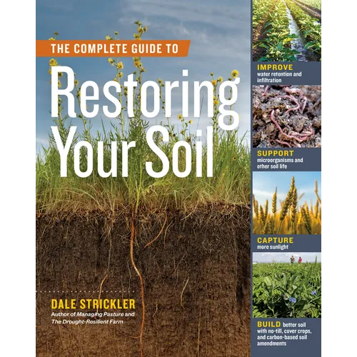 The Complete Guide to Restoring Your Soil: Improve Water Retention and Infiltration; Support Microorganisms and Other Soil Life; Capture More Sunlight