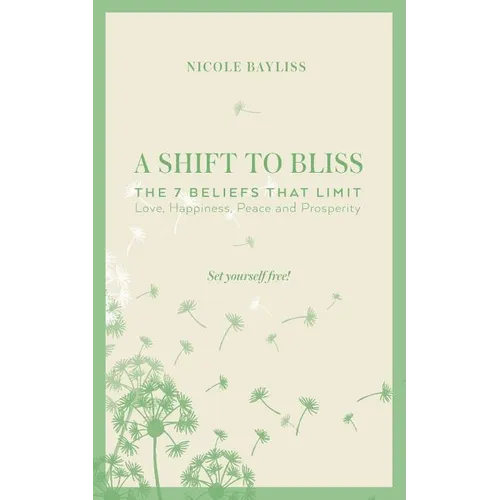 A Shift to Bliss: The Seven Beliefs That Limit Love, Happiness, Peace and Prosperity