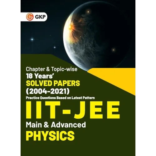IIT JEE 2022 - Physics (Main & Advanced) - 18 Years' Chapter wise & Topic wise Solved Papers 2004-2021 by GKP