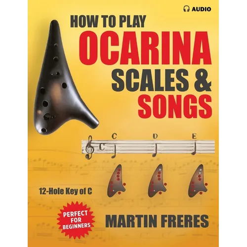 How to Play Ocarina, Scales & Songs with Fingering Charts: A Complete Beginner's Reference for the 12-Hole Ocarina in C