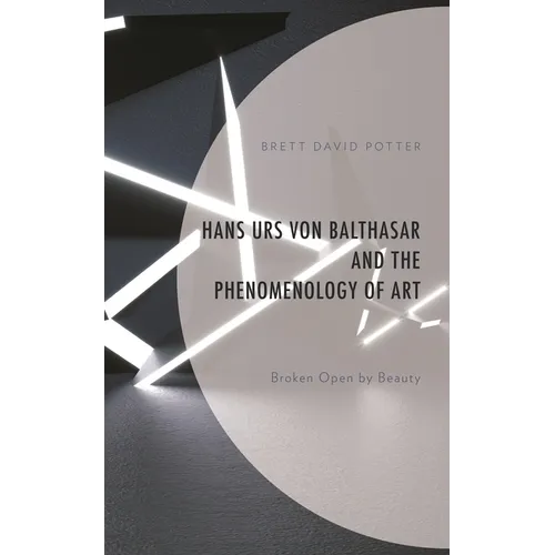 Hans Urs Von Balthasar and the Phenomenology of Art: Broken Open by Beauty