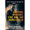Navy SEAL's Guide to Surviving Invasions, Civil War, and World War III