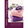 Soap Making: A Quick Soap Making Book, Including Homemade Soap Recipes, Soap Making Supplies, Lye, Process and More!