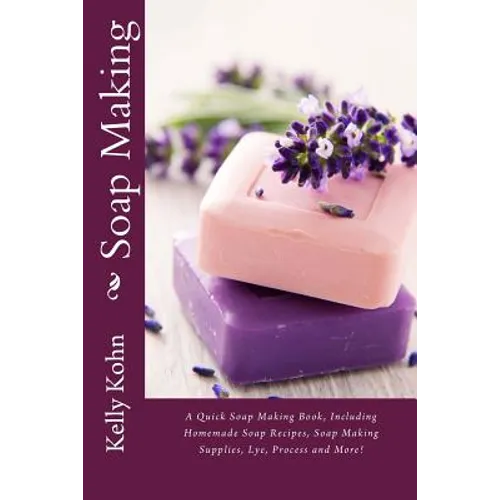 Soap Making: A Quick Soap Making Book, Including Homemade Soap Recipes, Soap Making Supplies, Lye, Process and More!