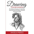 Drawing For Beginners: The Ultimate Drawing Art, Sketching, Pencil Drawing Techniques, Exercises and Lessons Guide