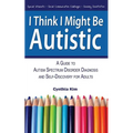 I Think I Might Be Autistic: A Guide to Autism Spectrum Disorder Diagnosis and Self-Discovery for Adults