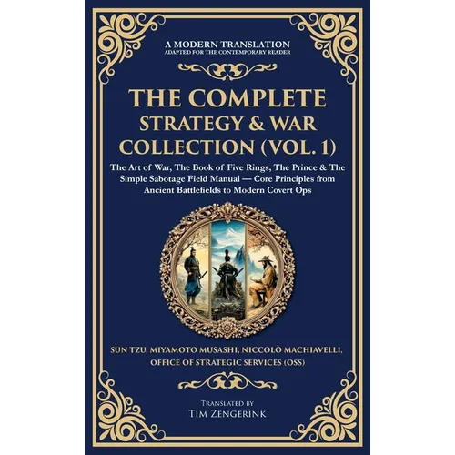 The Complete Strategy & War Collection (Vol. 1): The Art of War, The Book of Five Rings, The Prince & The Simple Sabotage Field Manual - Core Principl