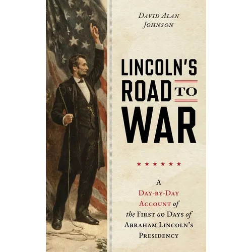 Lincoln's Road to War: A Day-by-Day Account of the First 60 Days of Abraham Lincoln's Presidency