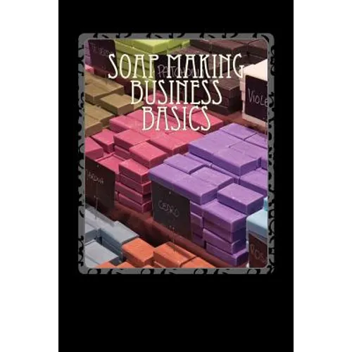 Soap Making Business Basics: Understand How To Be Successful