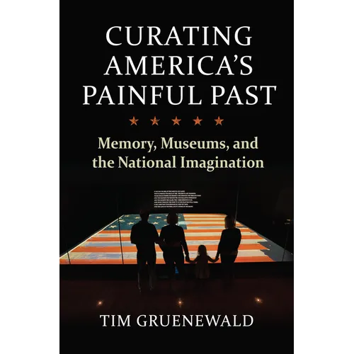 Curating America's Painful Past: Memory, Museums, and the National Imagination