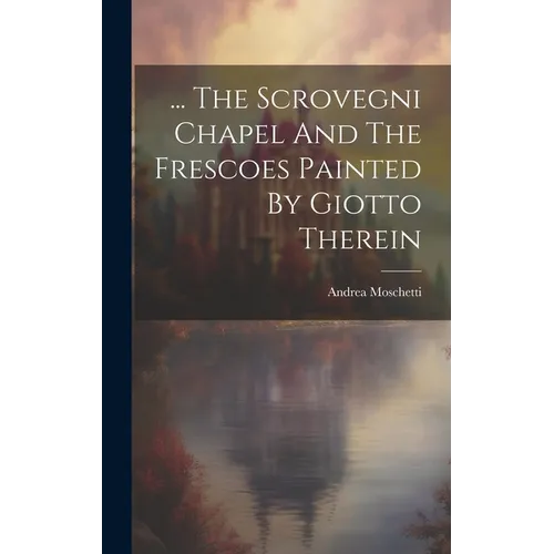 ... The Scrovegni Chapel And The Frescoes Painted By Giotto Therein