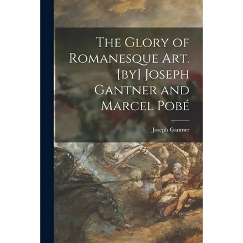 The Glory of Romanesque Art. [by] Joseph Gantner and Marcel Pobé