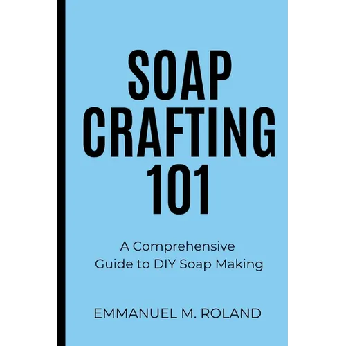 Soap Crafting 101: A Comprehensive Guide to DIY Soap Making
