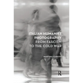 Italian Humanist Photography from Fascism to the Cold War