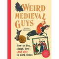 Weird Medieval Guys: How to Live, Laugh, Love (and Die) in Dark Times