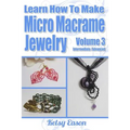 Learn How To Make Micro-Macrame Jewelry - Volume 3: Learn more advanced Micro Macrame jewelry designs, quickly and easily!