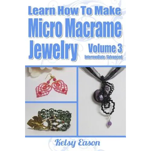 Learn How To Make Micro-Macrame Jewelry - Volume 3: Learn more advanced Micro Macrame jewelry designs, quickly and easily!