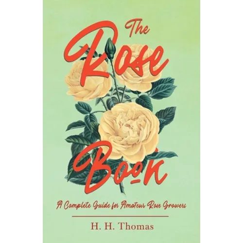 The Rose Book - A Complete Guide for Amateur Rose Growers