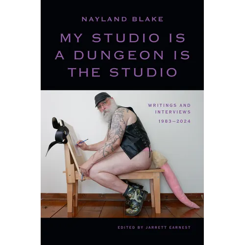 My Studio Is a Dungeon Is the Studio: Writings and Interviews, 1983-2024
