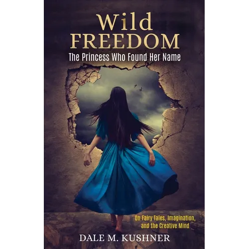 Wild Freedom: The Princess Who Found Her Name, On Fairy Tales, Imagination and the Creative Mind