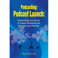 Podcasting: Podcast Launch: Simple Steps you can do to Create, Broadcast and Monetize your Podcast