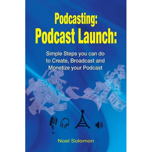 Podcasting: Podcast Launch: Simple Steps you can do to Create, Broadcast and Monetize your Podcast