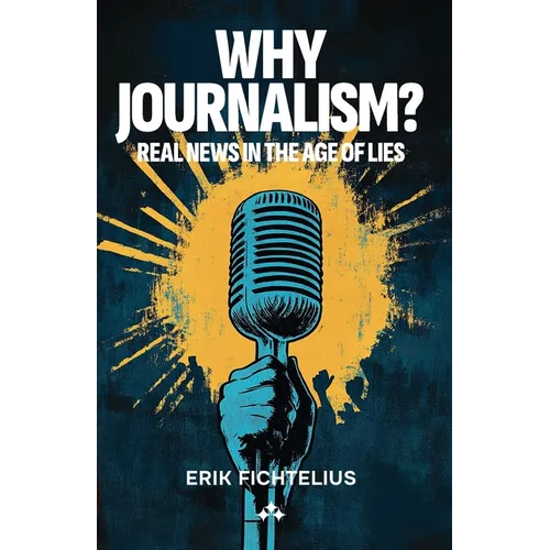 Why Journalism - Real news in the age of lies