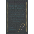 Needlework and Crafts - Every Woman's Book on the Arts of Plain Sewing, Embroidery, Dressmaking, and Home Crafts