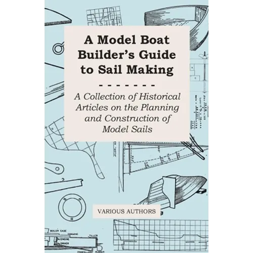 A Model Boat Builder's Guide to Rigging - A Collection of Historical Articles on the Construction of Model Ship Rigging