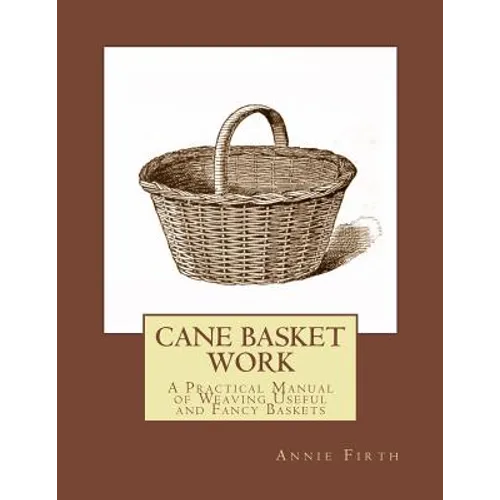 Cane Basket Work: A Practical Manual of Weaving Useful and Fancy Baskets