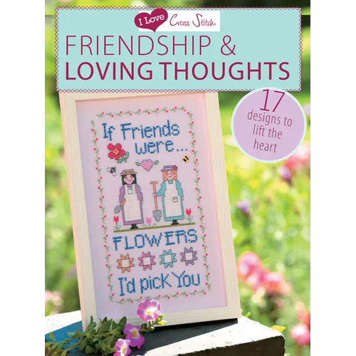 I Love Cross Stitch - Friendship & Loving Thoughts: 17 Designs to Lift the Heart