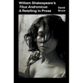 William Shakespeare's Titus Andronicus: A Retelling in Prose