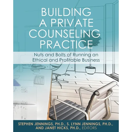 Building a Private Counseling Practice: Nuts and Bolts of Running an Ethical and Profitable Business