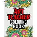 Art Teacher Coloring Book: A Coloring Book For Art Teacher Relaxation Art Teacher Appreciation Gifts Art Teacher Gift Ideas