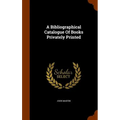 A Bibliographical Catalogue Of Books Privately Printed