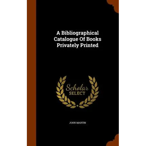 A Bibliographical Catalogue Of Books Privately Printed