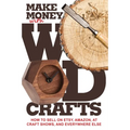 Make Money with Wood Crafts: How to Sell on Etsy, Amazon, at Craft Shows, to Interior Designers and Everywhere Else, and How to Get Top Dollars for Yo